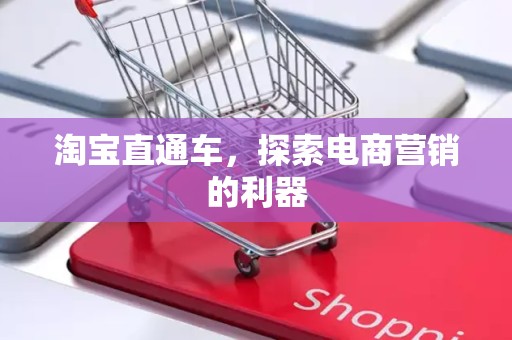 淘宝直通车，探索电商营销的利器