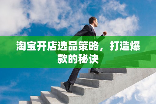 淘宝开店选品策略，打造爆款的秘诀