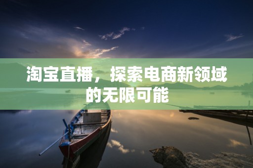 淘宝直播，探索电商新领域的无限可能