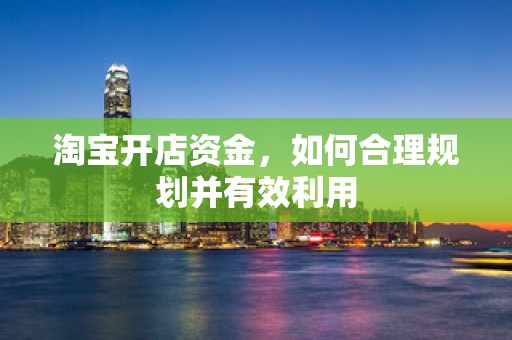 淘宝开店资金，如何合理规划并有效利用
