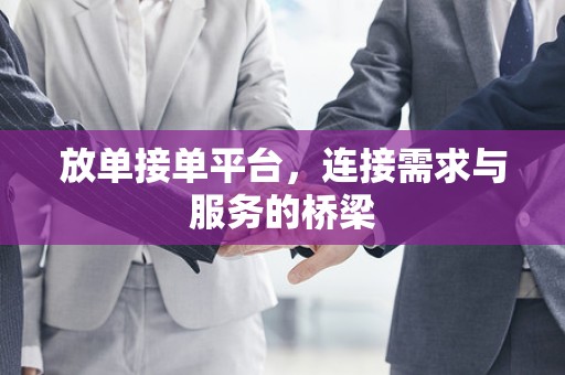 放单接单平台，连接需求与服务的桥梁