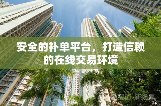 安全的补单平台，打造信赖的在线交易环境