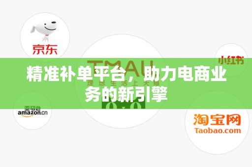 精准补单平台，助力电商业务的新引擎