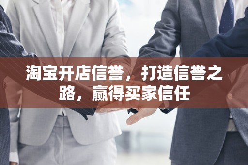淘宝开店信誉，打造信誉之路，赢得买家信任