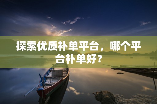 探索优质补单平台，哪个平台补单好？
