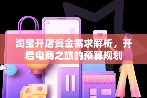 淘宝开店资金需求解析，开启电商之旅的预算规划