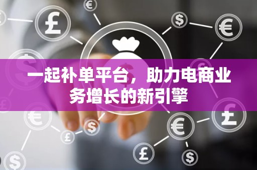 一起补单平台，助力电商业务增长的新引擎