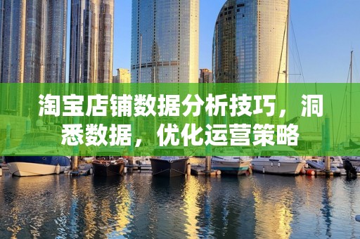 淘宝店铺数据分析技巧，洞悉数据，优化运营策略