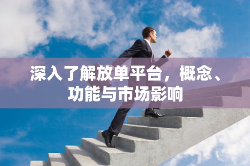 深入了解放单平台，概念、功能与市场影响
