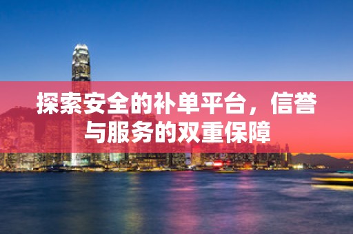 探索安全的补单平台，信誉与服务的双重保障