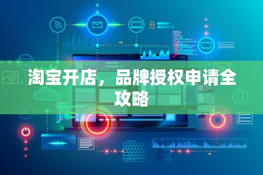 淘宝开店，品牌授权申请全攻略