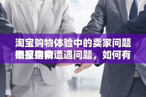 淘宝购物体验中的卖家问题举报指南
淘宝购物遭遇问题，如何有效举报卖家？