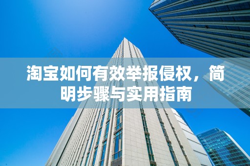 淘宝如何有效举报侵权，简明步骤与实用指南