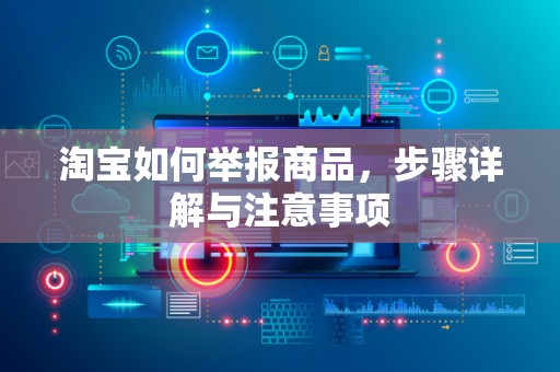 淘宝如何举报商品，步骤详解与注意事项