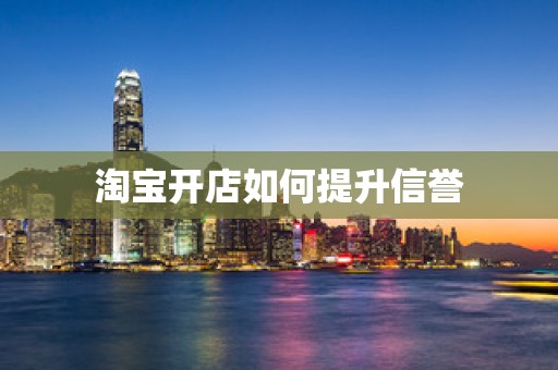 淘宝开店如何提升信誉