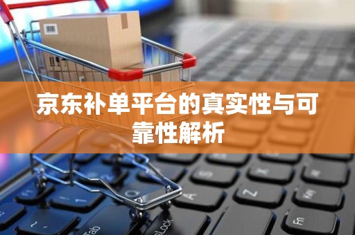 京东补单平台的真实性与可靠性解析