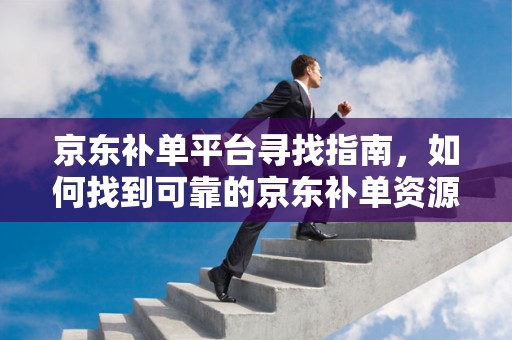 京东补单平台寻找指南，如何找到可靠的京东补单资源