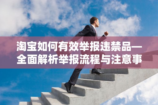 淘宝如何有效举报违禁品—全面解析举报流程与注意事项