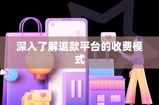 深入了解退款平台的收费模式
