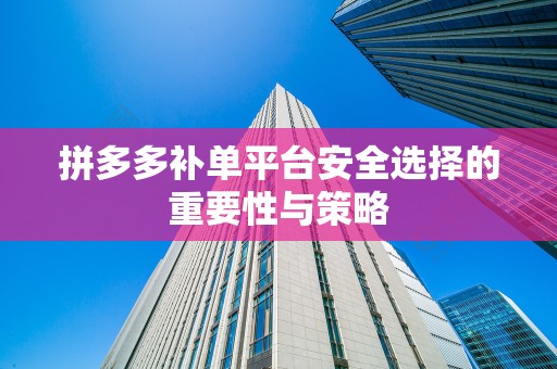 拼多多补单平台安全选择的重要性与策略