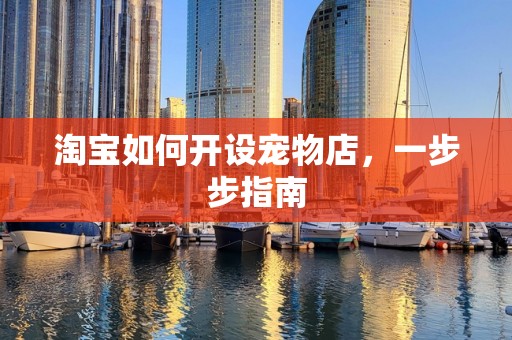 淘宝如何开设宠物店，一步步指南