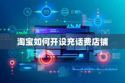 淘宝如何开设充话费店铺