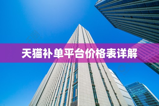 天猫补单平台价格表详解