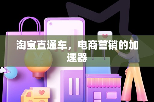 淘宝直通车，电商营销的加速器