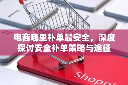 电商哪里补单最安全，深度探讨安全补单策略与途径
