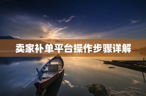 卖家补单平台操作步骤详解