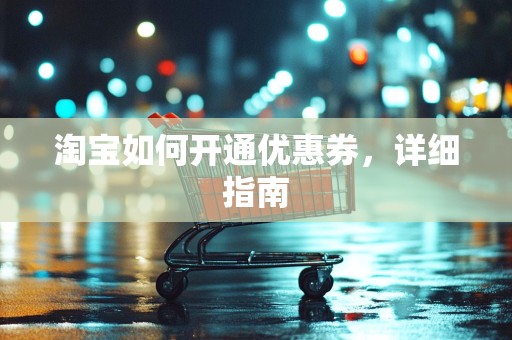 淘宝如何开通优惠券，详细指南