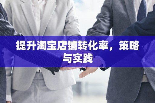 提升淘宝店铺转化率，策略与实践