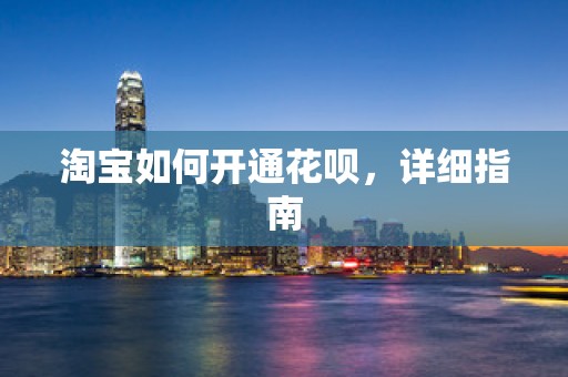 淘宝如何开通花呗，详细指南