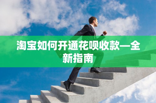 淘宝如何开通花呗收款—全新指南