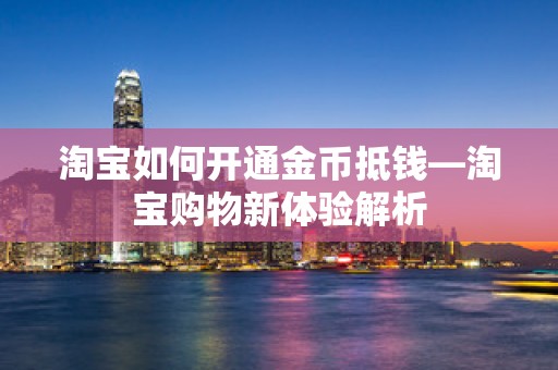 淘宝如何开通金币抵钱—淘宝购物新体验解析