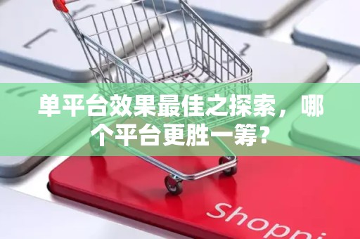 单平台效果最佳之探索，哪个平台更胜一筹？