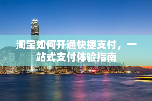 淘宝如何开通快捷支付，一站式支付体验指南
