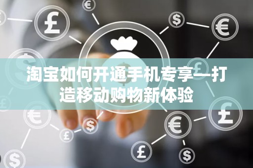 淘宝如何开通手机专享—打造移动购物新体验
