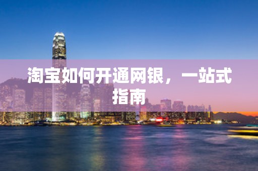 淘宝如何开通网银，一站式指南