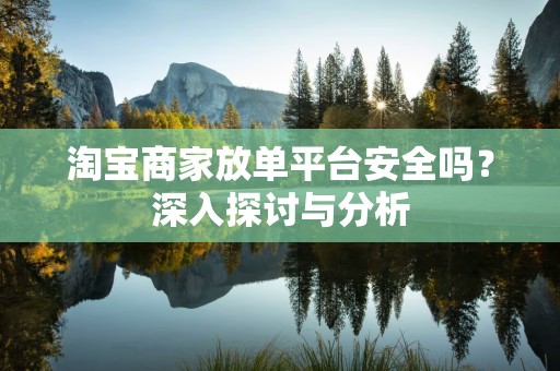 淘宝商家放单平台安全吗？深入探讨与分析