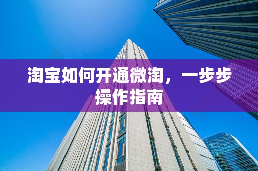 淘宝如何开通微淘，一步步操作指南