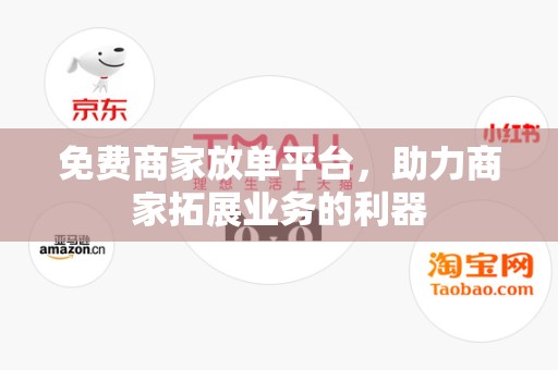 免费商家放单平台，助力商家拓展业务的利器