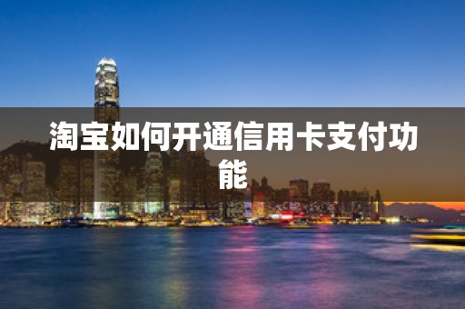 淘宝如何开通信用卡支付功能