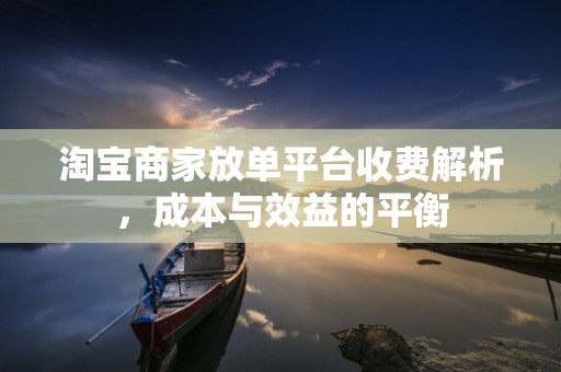 淘宝商家放单平台收费解析，成本与效益的平衡