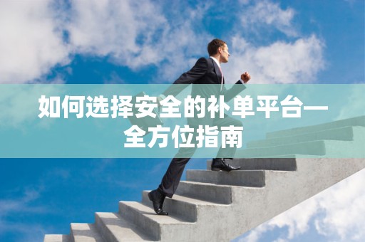如何选择安全的补单平台—全方位指南