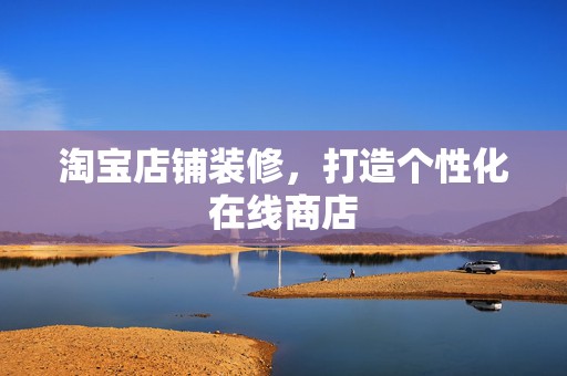 淘宝店铺装修，打造个性化在线商店