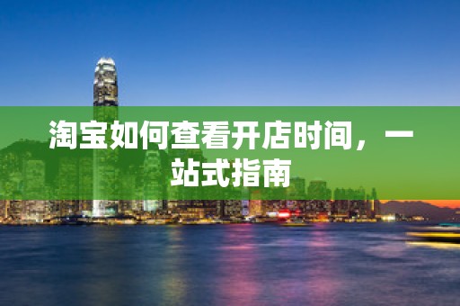 淘宝如何查看开店时间，一站式指南