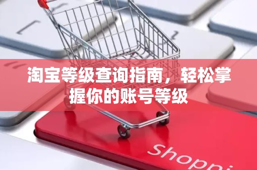 淘宝等级查询指南，轻松掌握你的账号等级
