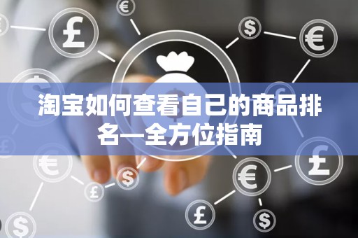 淘宝如何查看自己的商品排名—全方位指南