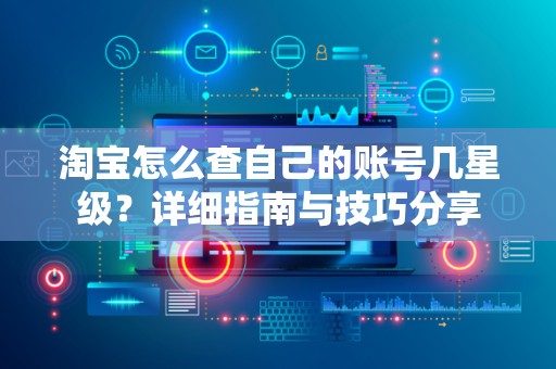 淘宝怎么查自己的账号几星级？详细指南与技巧分享